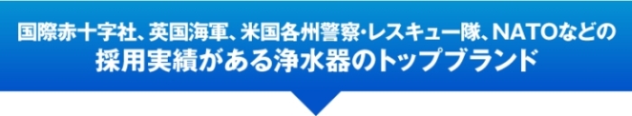 国際赤十字社、米軍海兵隊、米国沿岸警備隊などの採用実績がある浄水器のトップブランド