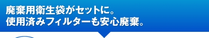 廃棄用衛生袋がセットに。使用済みフィルターも安心廃棄。